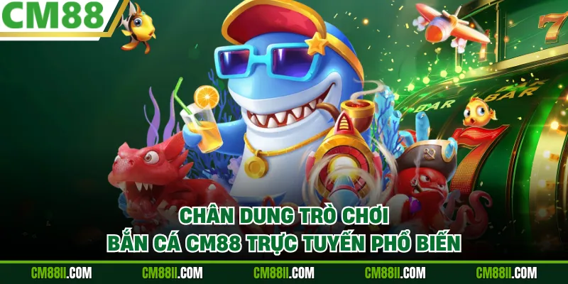 Chân dung trò chơi bắn cá CM88 trực tuyến phổ biến