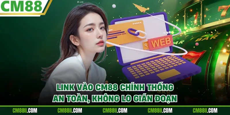 Link Vào CM88 Chính Thống An Toàn, Không Lo Gián Đoạn